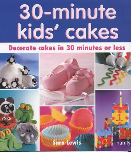 30 Minute Kids' Cakes: Decorate Kids' Cakes in 30 Minutes or Less