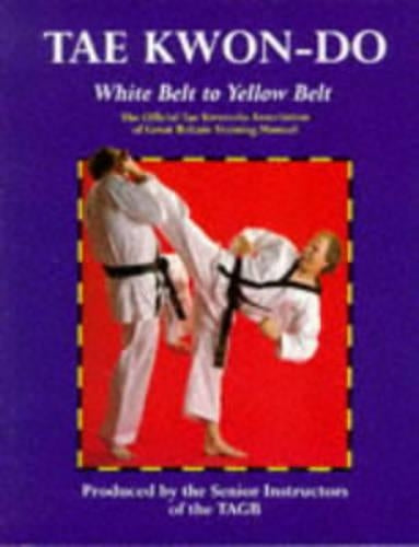 Tae Kwon-Do: White Belt to Yellow Belt: The Official Tae Kwon-Do Association of Great Britian Training Manual (Tae Kwon-do)