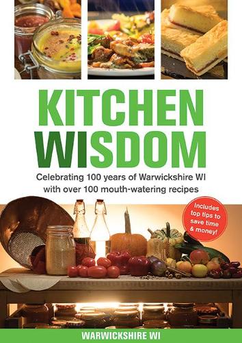 Kitchen Wisdom: Celebrating 100 Years of Warwickshire WI with Over 100 Mouth-watering Recipes