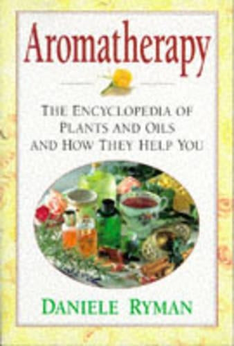 Aromatherapy: The Encyclopaedia of Plants and Oils and How They Help You