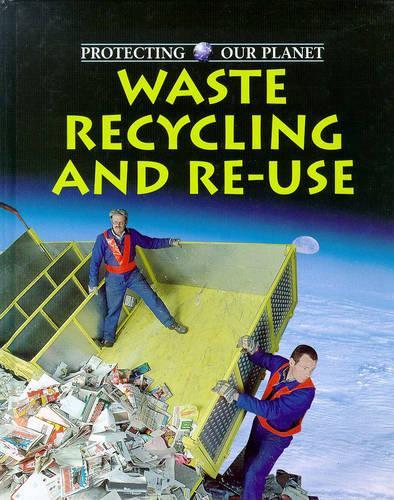 Waste, Recycling And Reuse: 17 (Protecting Our Planet)