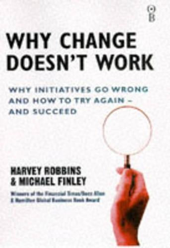 Why Change Doesnt Work: Why Initiatives Go Wrong and How to Try Again and Succeed