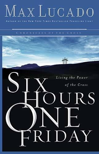 Six Hours One Friday: Living in the Power of the Cross (Chronicles of the Cross)