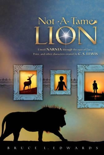 Not a Tame Lion: Unveil Narnia Through the Eyes of Lucy, Peter, and Other Characters Created by C. S. Lewis