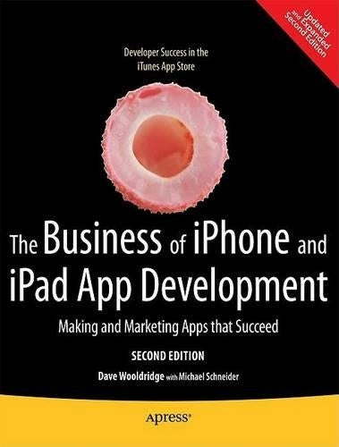 The Business of iPhone and iPad App Development: Making and Marketing Apps that Succeed