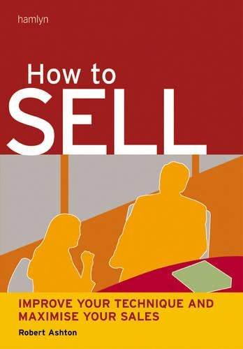 How to Sell: Improve Your Technique and Maximize Your Sales (Hamlyn Self Help S.)