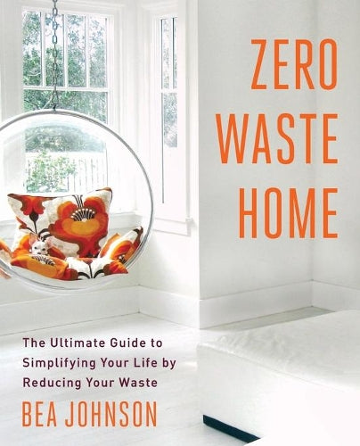 Zero Waste Home: The Ultimate Guide to Simplifying Your Life by Reducing Your Waste