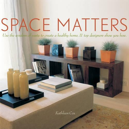 Space Matters: Use the Wisdom of Vastu to Create a Healthy Home - 11 Top Designers Show You How