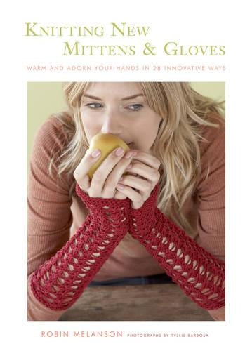 Knitting New Mittens and Gloves: Warm and Adorn Your Hands in 28 Innovative Ways: Warm Your Hands in 28 Innovative Ways