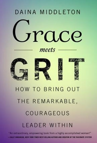 Grace Meets Grit: How to Bring Out the Remarkable, Courageous Leader Within