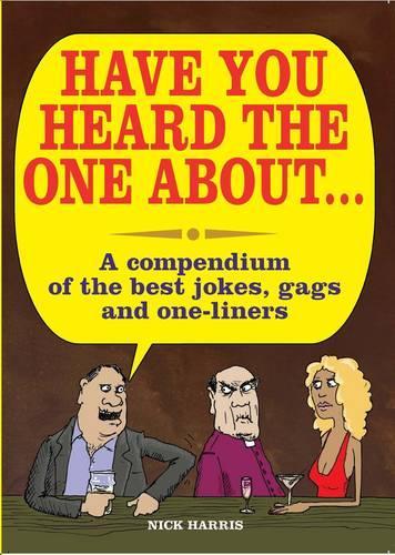 Have You Heard the One About ...: A Compedium of the Best Jokes, Gags and One-Liners