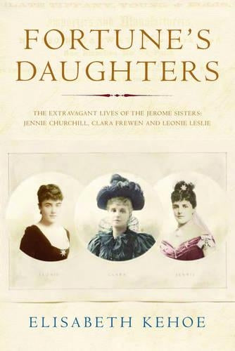 Fortunes Daughters: The Extravagant Lives of the Jerome Sisters - Jennie Churchill, Clara Frewen and Leonie Leslie