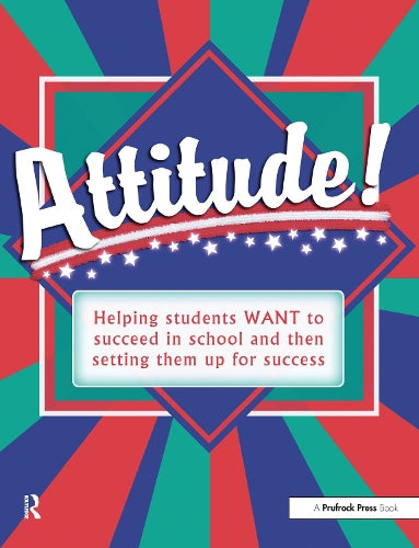 Attitude!: Helping Students WANT to Succeed and Then Setting Them Up for Success: Helping Students Want to Succeed in School and Then Setting Them Up for Success