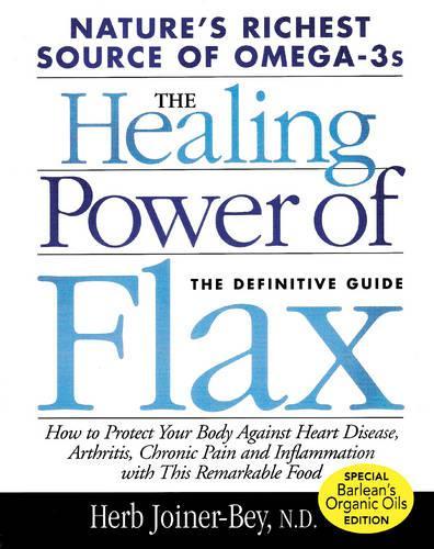 Healing Power Of Flax: Natures Richest Source of Omega-3s, The Definitive Guide
