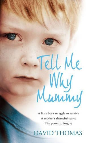 Tell Me Why, Mummy: A Little Boys Struggle to Survive. A Mothers Shameful Secret. The Power to Forgive.