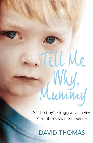 Tell Me Why, Mummy: A Little Boys Struggle to Survive. A Mothers Shameful Secret. The Power to Forgive.