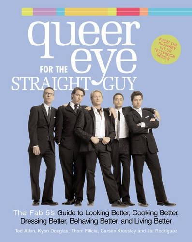 Queer Eye for the Straight Guy: The Fab 5s Guide to Looking Better, Cooking Better, Dressing Better, Behaving Better and Living Better
