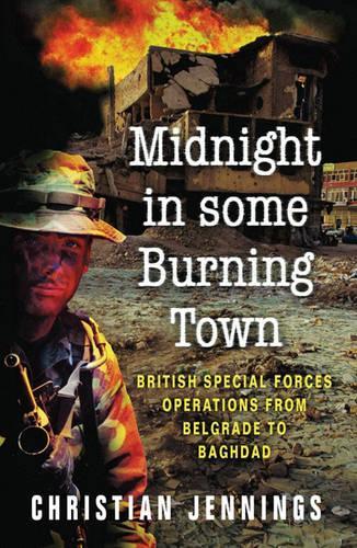 Midnight in Some Burning Town: British Special Forces operations from Belgrade to Baghdad