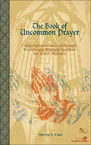 The Book of Uncommon Prayer: Contemplative and Celebratory Prayers and Worship Services for Youth Ministry (Soulshaper)