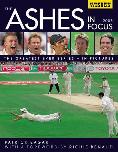 The Ashes in Focus 2005: The Greatest Ever Series in Pictures (Wisden)
