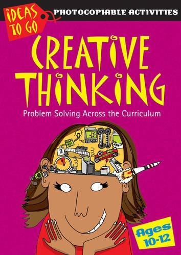 Creative Thinking Ages 10-12: Problem Solving Across the Curriculum (Ideas to Go: Creative Thinking)