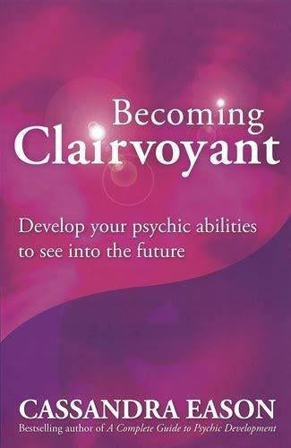 Becoming Clairvoyant: Develop your psychic abilities to see into the future