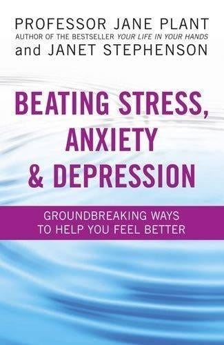 Beating Stress, Anxiety And Depression: Groundbreaking ways to help you feel better