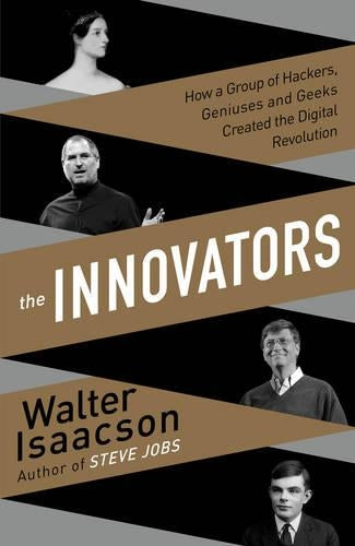 Innovators: How a Group of Inventors, Hackers, Geniuses and Geeks Created the Digital Revolution