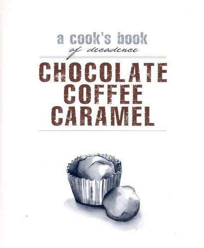 A Cook's Book of Decadence: Chocolate Coffee Caramel