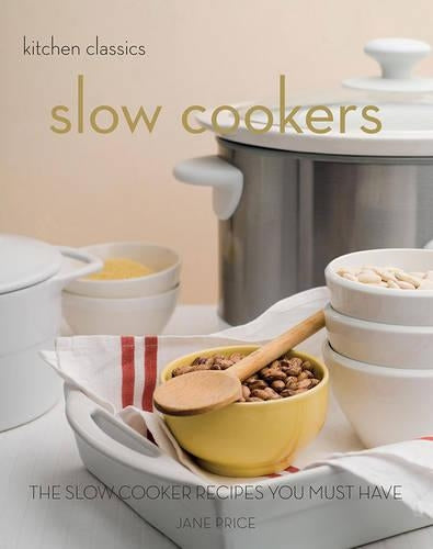 Slow Cookers: The Slow Cooker Recipes You Must Have (Kitchen Classics series)