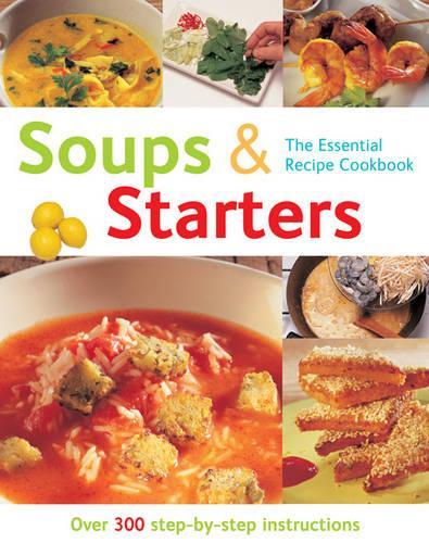 Soups & Starters (The Essential Recipe Cookbook): Over 300 Step-by-step Instructions (The Essential Recipe Cookbook Series)