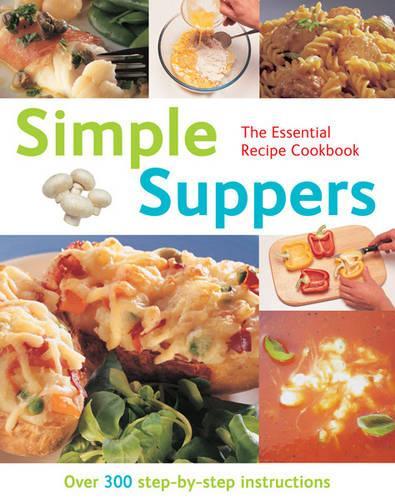 The Essential Recipe Cookbook Series: Simple Suppers (Over 300 Step-by-step Instructions)
