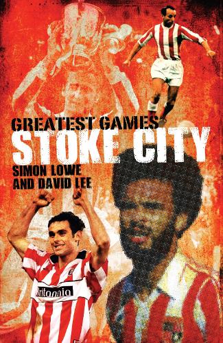 Stoke Citys Greatest Games: The Potters Fifty Finest Matches