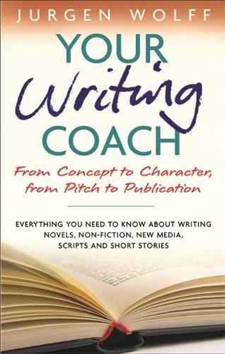 Your Writing Coach: From Concept to Character, from Pitch to Publication: From Concept to Character, from Pitch to Publication - Everything You Need ... New Media, Scripts and Short Stories