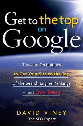 Get to the Top on Google: Tips and Techniques to Get Your Site to the Top of Google and Stay There