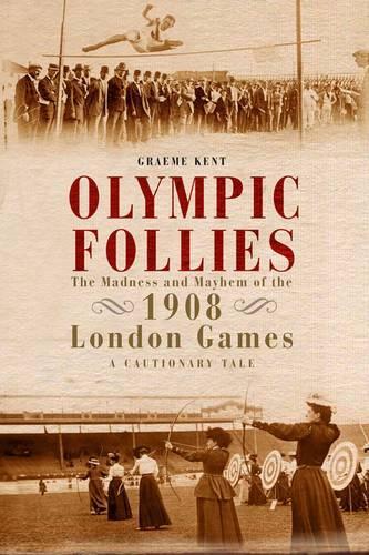 Olympic Follies: The Madness & Mayhem of the 1908 London Games: A Cautionary Tale