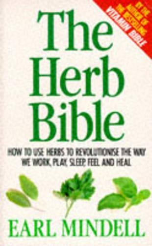 The Herb Bible: How to Use Herbs to Revolutions the Way We Work,Play,Sleep,Feel and Heal: How the Right Herbs Can Revolutionise the Way We Work, Play, Sleep, Feel and Heal