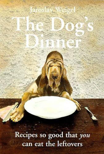 Dogs Dinner: Recipes So Good That You Can Eat the Left-overs