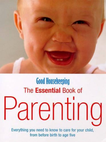 Good Housekeeping The Essential Book Of Parenting: Everything you need to know to care for your child, from before birth to age five (Good Housekeeping Cookery Club)