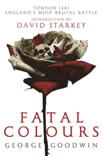 Fatal Colours: Towton, 1461 - Englands Most Brutal Battle