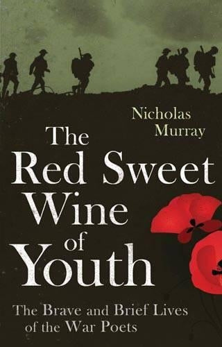 The Red Sweet Wine Of Youth: The Brave and Brief Lives of the War Poets