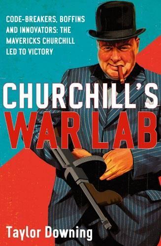 Churchills War Lab: Code Breakers, Boffins and Innovators: the Mavericks Churchill Led to Victory