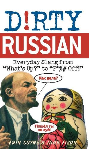 Dirty Russian: Everyday Slang from: Everyday Slang from Whats Up? To F*ck Off! (Dirty Everyday Slang)