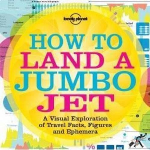 How to Land a Jumbo Jet: A Visual Exploration of Travel Facts, Figures and Ephemera (Lonely Planet)