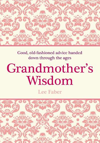 Grandmother's Wisdom: Good, Old-Fashioned Advice Handed Down Through the Ages