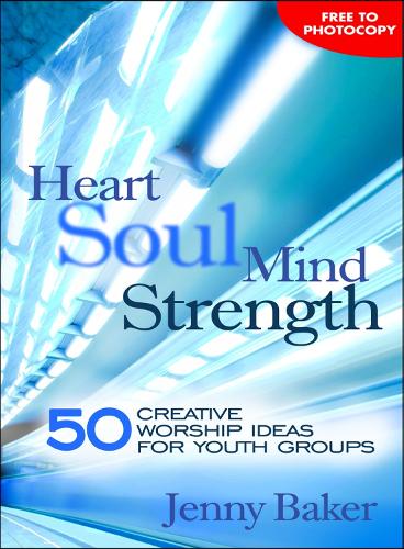 Heart Soul Mind Strength: 50 Creative Worship Ideas for Youth Groups