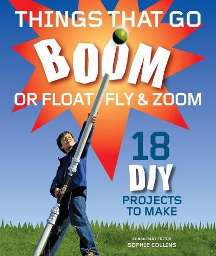 Things That Go Boom Or Float, Fly, and Zoom: 18 DIY Projects to Make