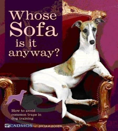 Whose Sofa is it Anyway?: How to Train Your Dog Before He Trains You