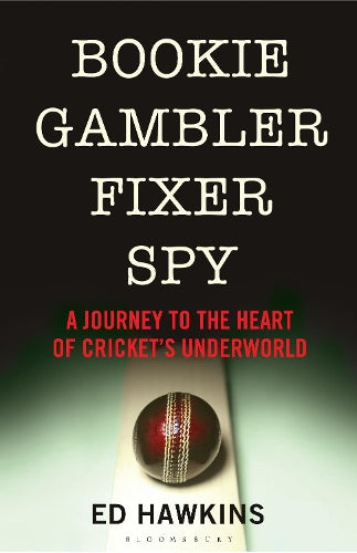 Bookie Gambler Fixer Spy: A Journey to the Heart of Cricket's Underworld