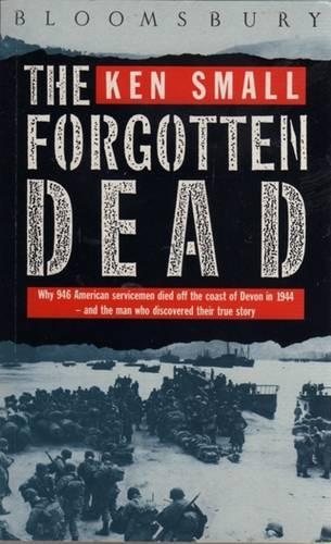 The Forgotten Dead: Why 946 American Servicemen Died Off the Coast of Devon in 1944 - And the Man Who Discovered Their True Story